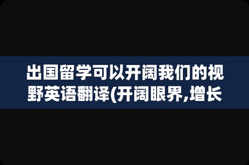 出国留学可以开阔我们的视野英语翻译(开阔眼界,增长见识的英语)