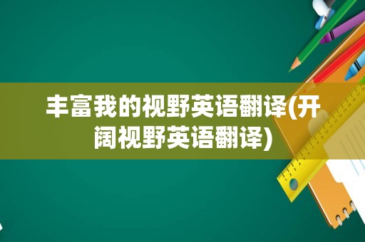 丰富我的视野英语翻译(开阔视野英语翻译)