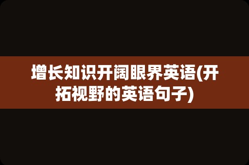 增长知识开阔眼界英语(开拓视野的英语句子)