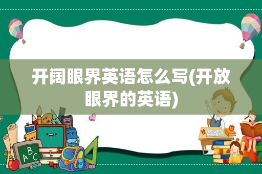 开阔眼界英语怎么写(开放眼界的英语)