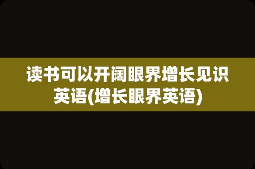 读书可以开阔眼界增长见识英语(增长眼界英语)