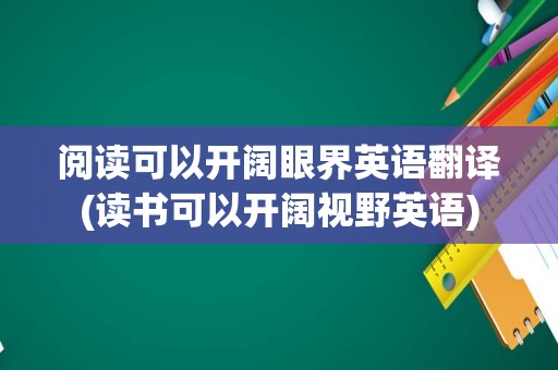 阅读可以开阔眼界英语翻译(读书可以开阔视野英语)