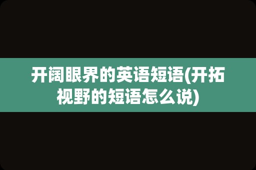 开阔眼界的英语短语(开拓视野的短语怎么说)