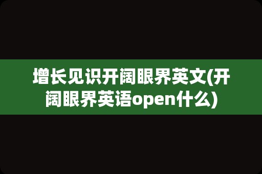 增长见识开阔眼界英文(开阔眼界英语open什么)