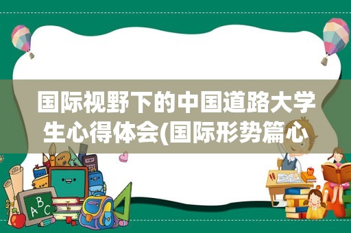 国际视野下的中国道路大学生心得体会(国际形势篇心得体会1500字)