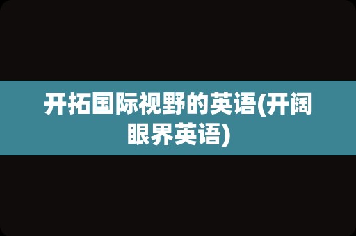 开拓国际视野的英语(开阔眼界英语)