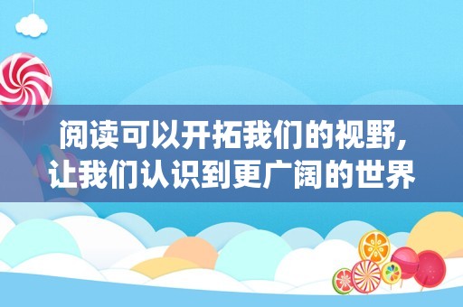 阅读可以开拓我们的视野,让我们认识到更广阔的世界(关于阅读开拓视野的句子)