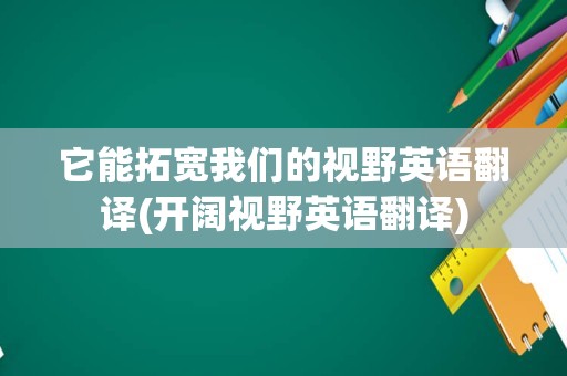 它能拓宽我们的视野英语翻译(开阔视野英语翻译)