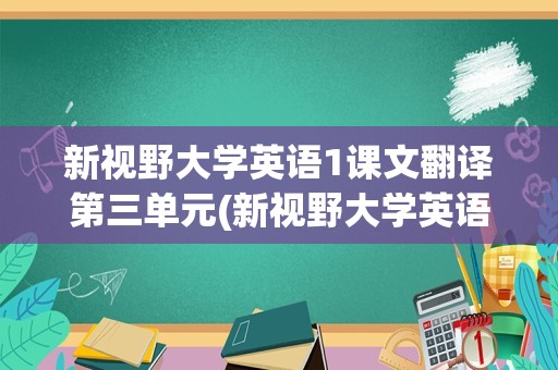 新视野大学英语1课文翻译第三单元(新视野大学英语第三单元课文翻译)