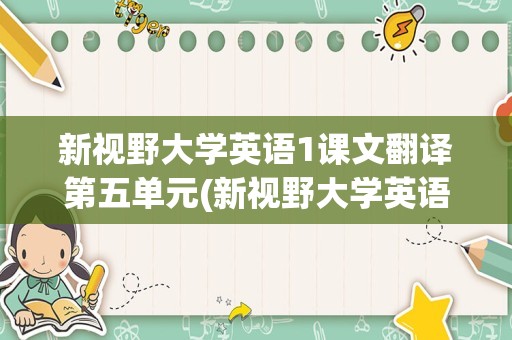 新视野大学英语1课文翻译第五单元(新视野大学英语1第五单元)