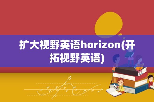 扩大视野英语horizon(开拓视野英语)