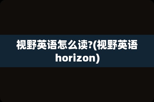 视野英语怎么读?(视野英语horizon)