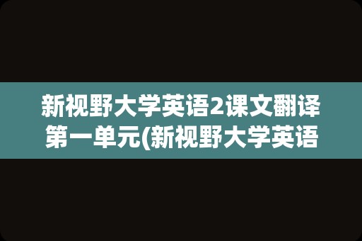 新视野大学英语2课文翻译第一单元(新视野大学英语2第二单元课文翻译)