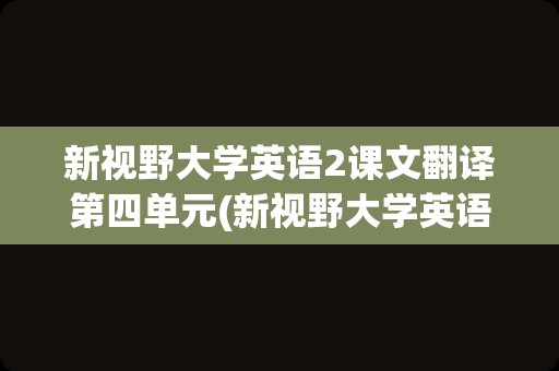 新视野大学英语2课文翻译第四单元(新视野大学英语3课文原文)