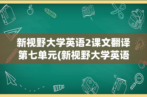 新视野大学英语2课文翻译第七单元(新视野大学英语3读写课文)