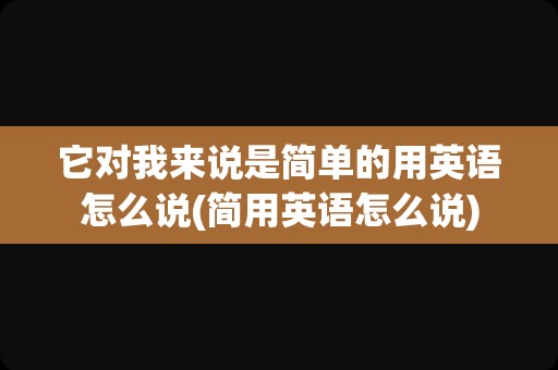 它对我来说是简单的用英语怎么说(简用英语怎么说)