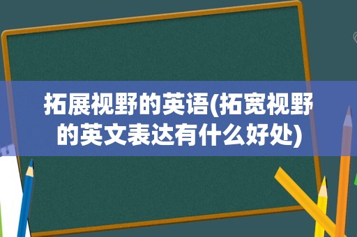 拓展视野的英语(拓宽视野的英文表达有什么好处)