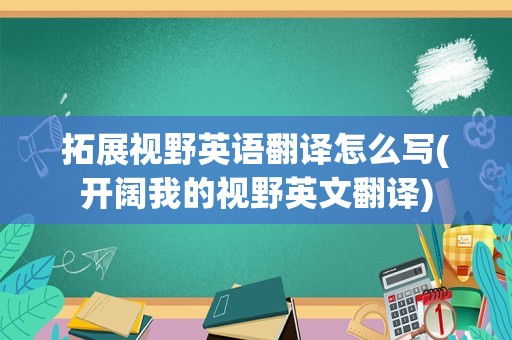 拓展视野英语翻译怎么写(开阔我的视野英文翻译)