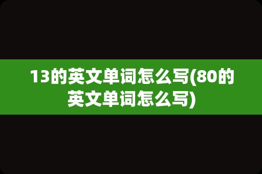 13的英文单词怎么写(80的英文单词怎么写)