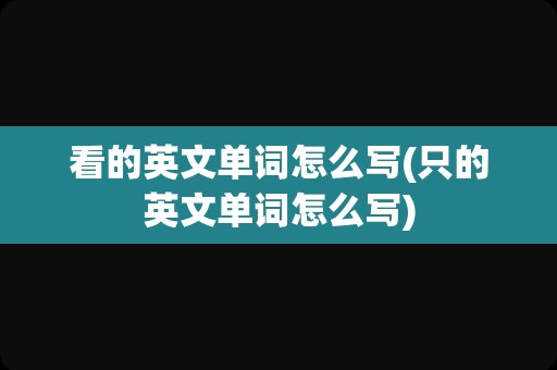 看的英文单词怎么写(只的英文单词怎么写)