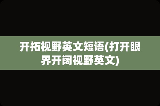 开拓视野英文短语(打开眼界开阔视野英文)