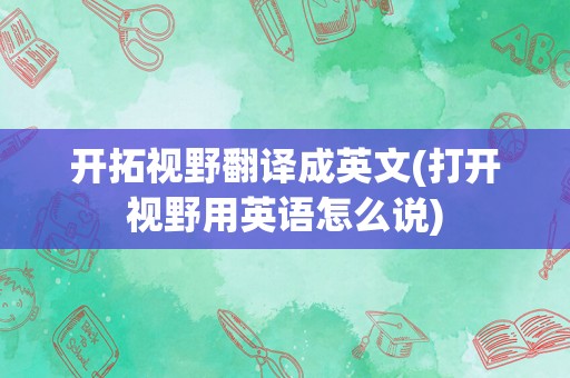 开拓视野翻译成英文(打开视野用英语怎么说)