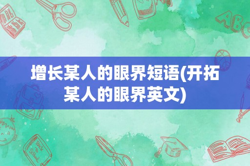 增长某人的眼界短语(开拓某人的眼界英文)