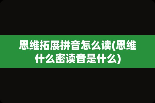 思维拓展拼音怎么读(思维什么密读音是什么)