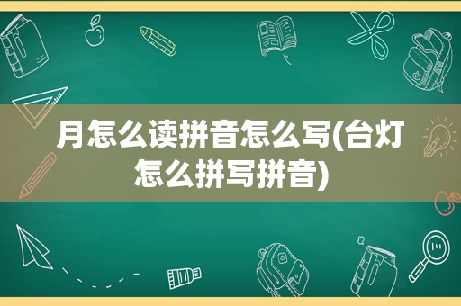 月怎么读拼音怎么写(台灯怎么拼写拼音)