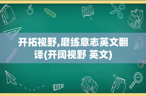 开拓视野,磨练意志英文翻译(开阔视野 英文)