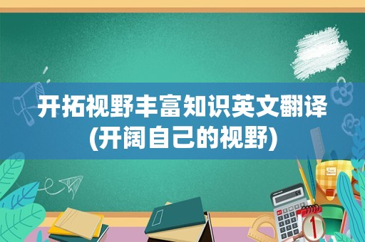 开拓视野丰富知识英文翻译(开阔自己的视野)