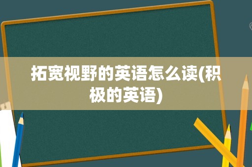 拓宽视野的英语怎么读(积极的英语)