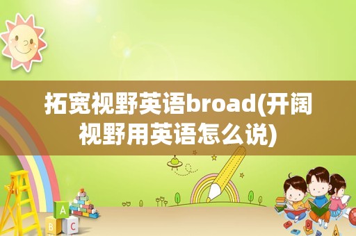 拓宽视野英语broad(开阔视野用英语怎么说)