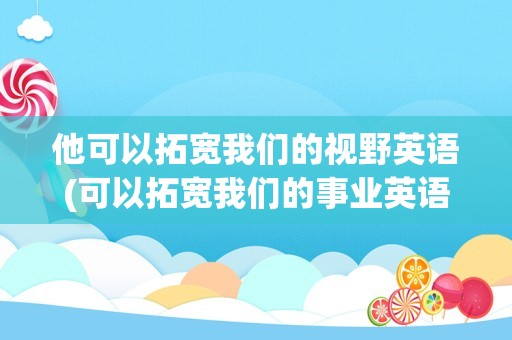 他可以拓宽我们的视野英语(可以拓宽我们的事业英语怎么说)