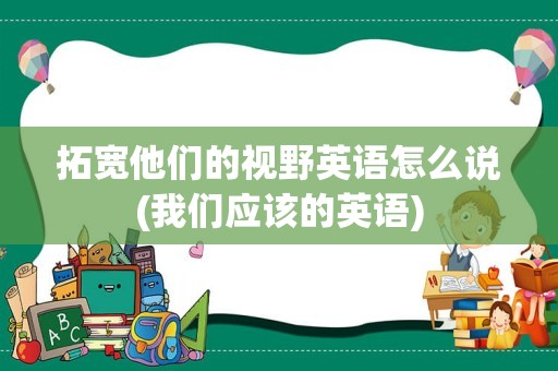 拓宽他们的视野英语怎么说(我们应该的英语)