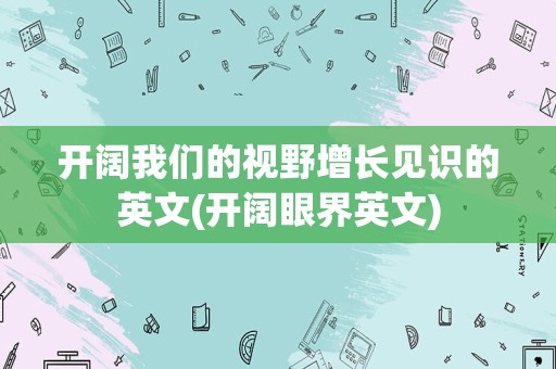 开阔我们的视野增长见识的英文(开阔眼界英文)