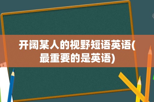 开阔某人的视野短语英语(最重要的是英语)