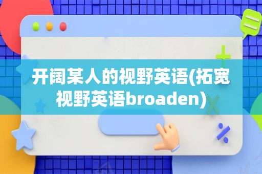 开阔某人的视野英语(拓宽视野英语broaden)