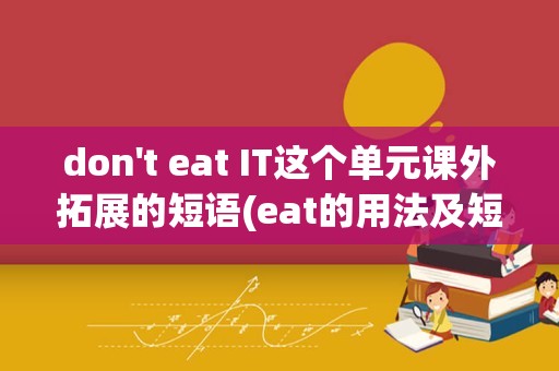 don't eat IT这个单元课外拓展的短语(eat的用法及短语)