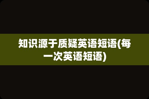 知识源于质疑英语短语(每一次英语短语)