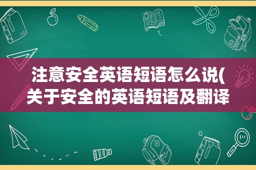 注意安全英语短语怎么说(关于安全的英语短语及翻译)