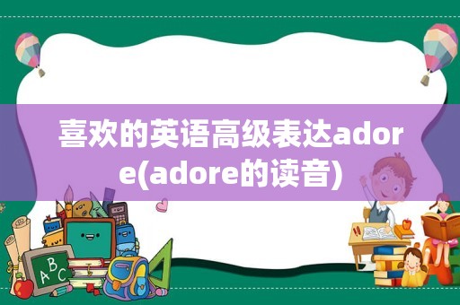 喜欢的英语高级表达adore(adore的读音)