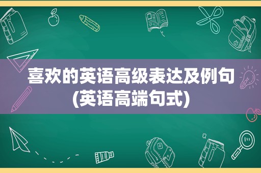 喜欢的英语高级表达及例句(英语高端句式)