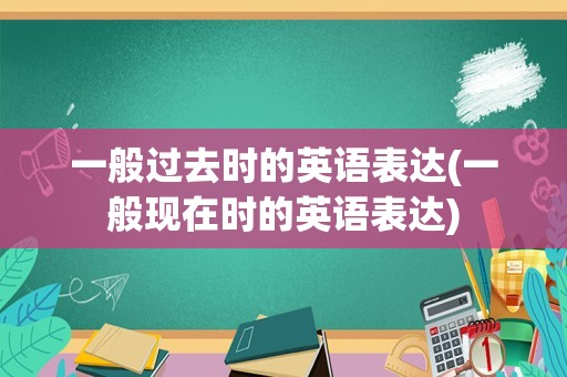 一般过去时的英语表达(一般现在时的英语表达)