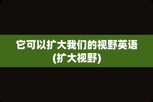 它可以扩大我们的视野英语(扩大视野)