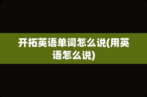 开拓英语单词怎么说(用英语怎么说)