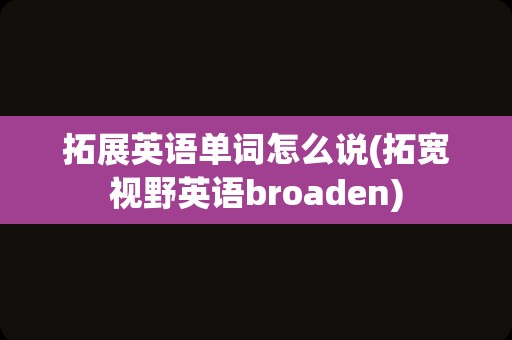 拓展英语单词怎么说(拓宽视野英语broaden)