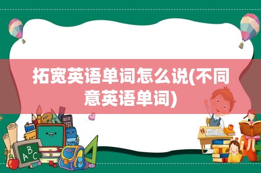 拓宽英语单词怎么说(不同意英语单词)