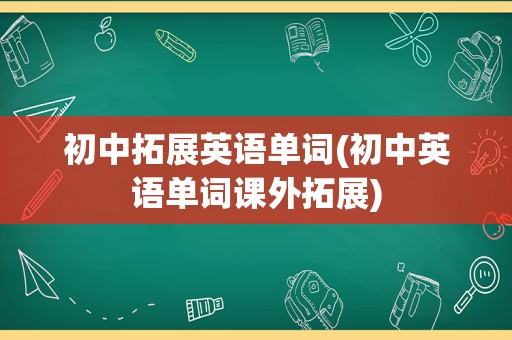 初中拓展英语单词(初中英语单词课外拓展)