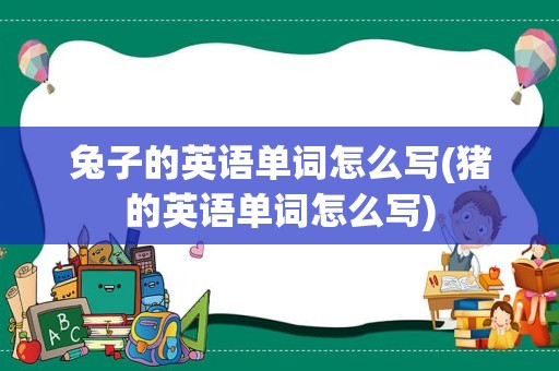 兔子的英语单词怎么写(猪的英语单词怎么写)